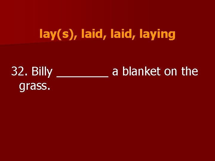 lay(s), laid, laying 32. Billy ____ a blanket on the grass. 
