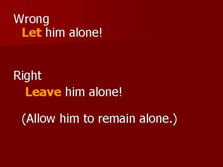 Wrong Let him alone! Right Leave him alone! (Allow him to remain alone. )