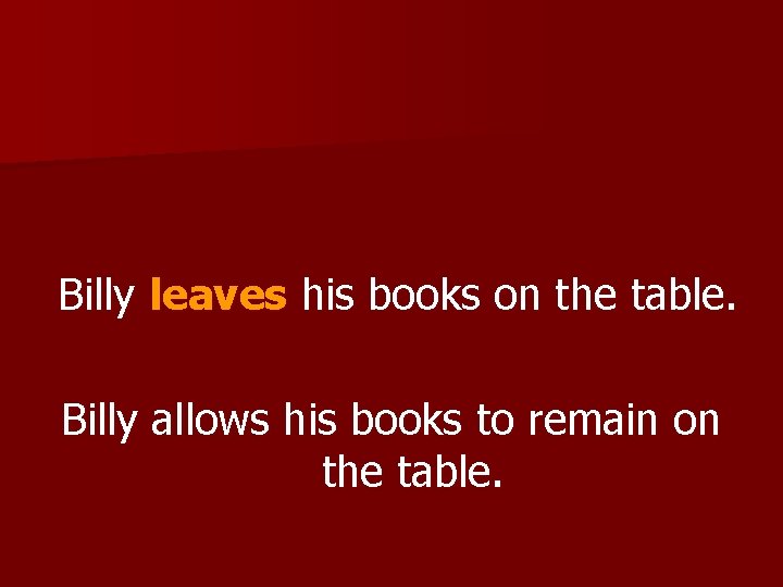 Billy leaves his books on the table. Billy allows his books to remain on