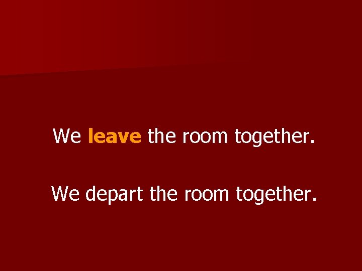 We leave the room together. We depart the room together. 