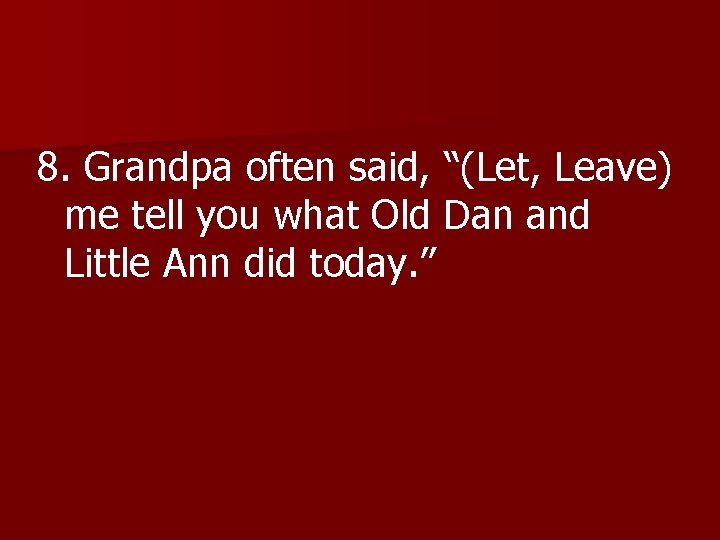 8. Grandpa often said, “ (Let, Leave) 8. me tell you what Old Dan