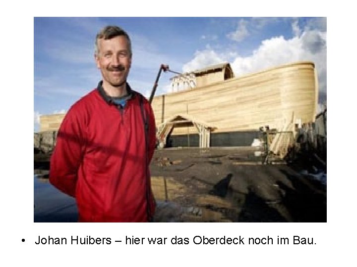  • Johan Huibers – hier war das Oberdeck noch im Bau. 