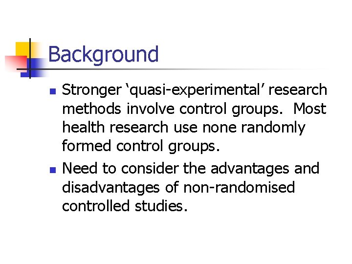 Background n n Stronger ‘quasi-experimental’ research methods involve control groups. Most health research use