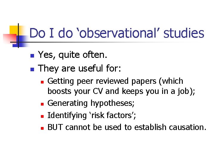 Do I do ‘observational’ studies n n Yes, quite often. They are useful for: