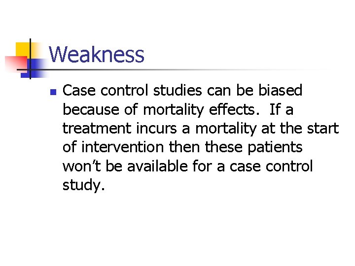 Weakness n Case control studies can be biased because of mortality effects. If a