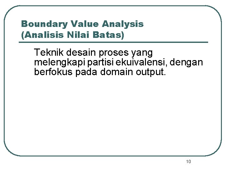 Boundary Value Analysis (Analisis Nilai Batas) Teknik desain proses yang melengkapi partisi ekuivalensi, dengan