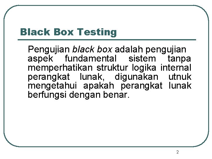 Black Box Testing Pengujian black box adalah pengujian aspek fundamental sistem tanpa memperhatikan struktur