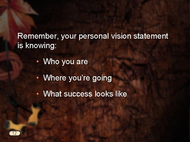 Remember, your personal vision statement is knowing: • Who you are • Where you’re