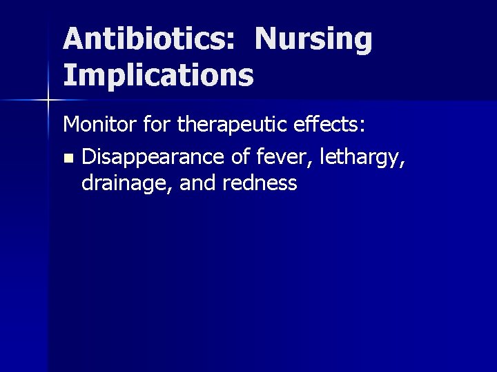 Antibiotics: Nursing Implications Monitor for therapeutic effects: n Disappearance of fever, lethargy, drainage, and