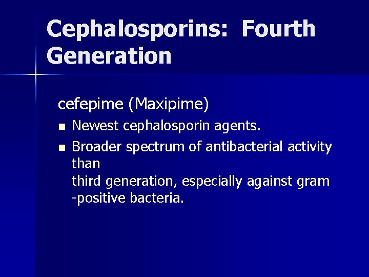 Cephalosporins: Fourth Generation cefepime (Maxipime) n n Newest cephalosporin agents. Broader spectrum of antibacterial