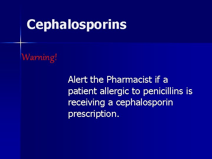 Cephalosporins Warning! Alert the Pharmacist if a patient allergic to penicillins is receiving a