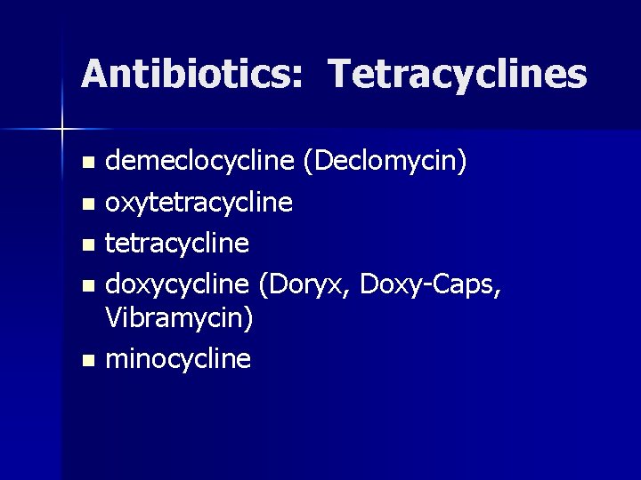 Antibiotics: Tetracyclines demeclocycline (Declomycin) n oxytetracycline n doxycycline (Doryx, Doxy-Caps, Vibramycin) n minocycline n