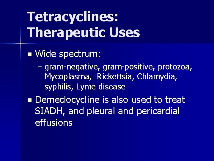Tetracyclines: Therapeutic Uses n Wide spectrum: – gram-negative, gram-positive, protozoa, Mycoplasma, Rickettsia, Chlamydia, syphilis,