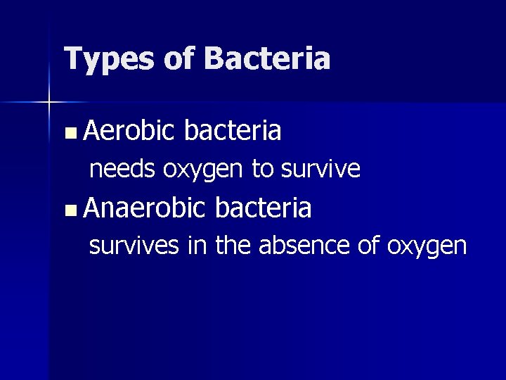 Types of Bacteria n Aerobic bacteria needs oxygen to survive n Anaerobic bacteria survives