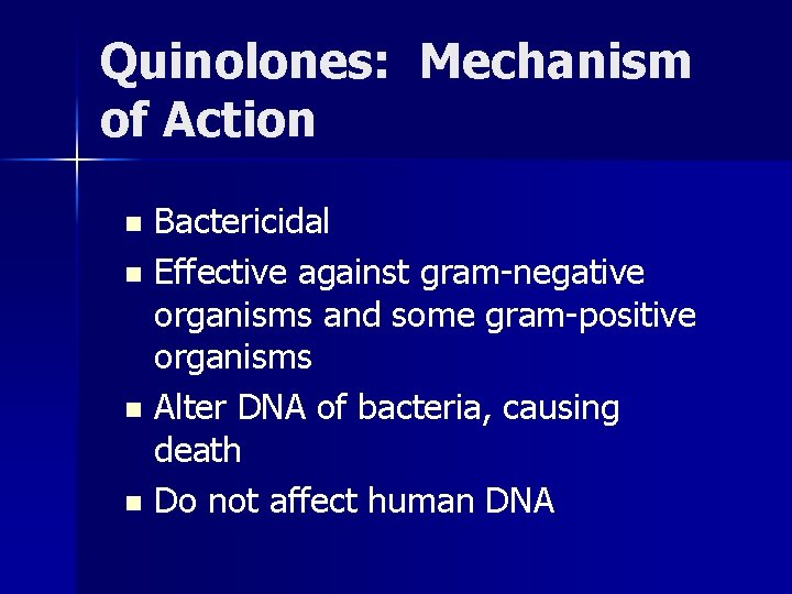 Quinolones: Mechanism of Action Bactericidal n Effective against gram-negative organisms and some gram-positive organisms