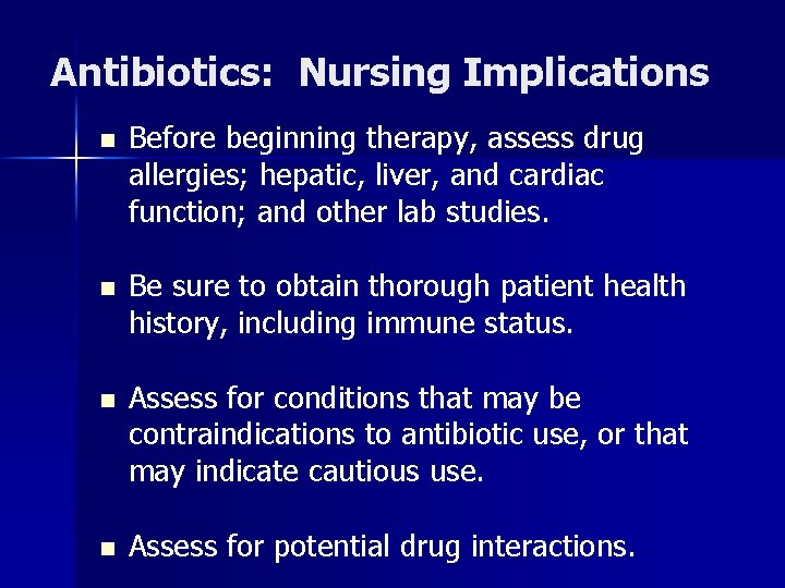 Antibiotics: Nursing Implications n Before beginning therapy, assess drug allergies; hepatic, liver, and cardiac