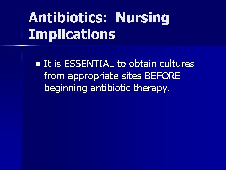 Antibiotics: Nursing Implications n It is ESSENTIAL to obtain cultures from appropriate sites BEFORE