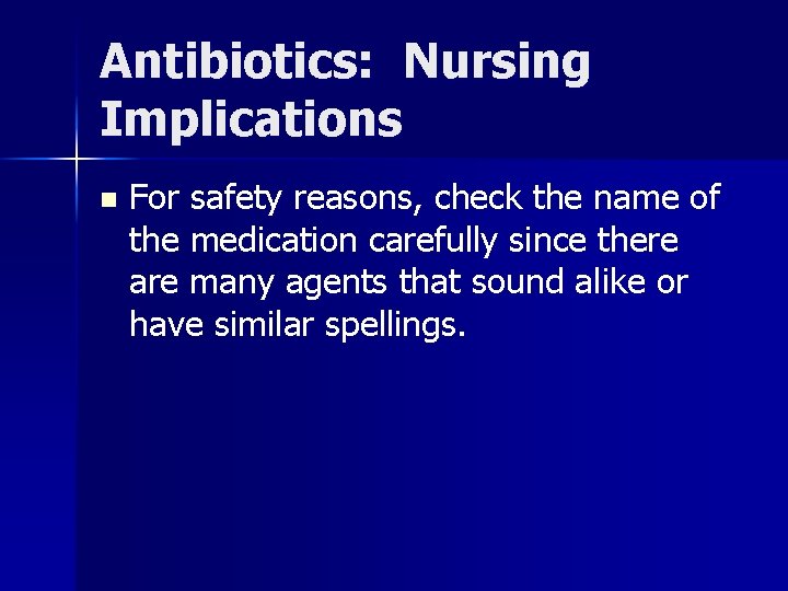 Antibiotics: Nursing Implications n For safety reasons, check the name of the medication carefully