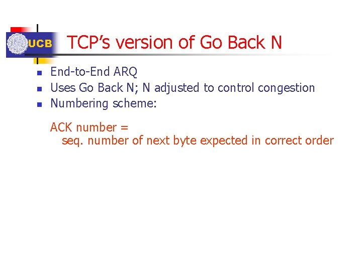 UCB n n n TCP’s version of Go Back N End-to-End ARQ Uses Go