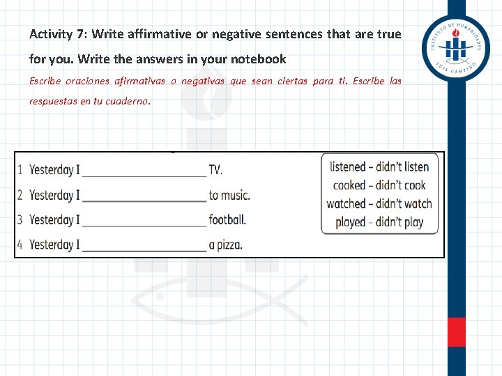 Activity 7: Write affirmative or negative sentences that are true for you. Write the