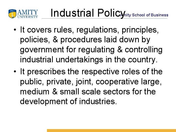 Industrial Policy Amity School of Business • It covers rules, regulations, principles, policies, &