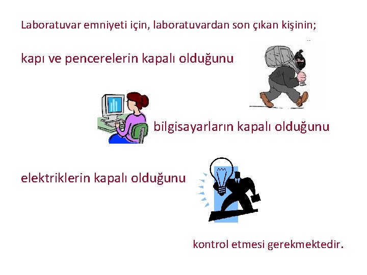 Laboratuvar emniyeti için, laboratuvardan son çıkan kişinin; kapı ve pencerelerin kapalı olduğunu bilgisayarların kapalı