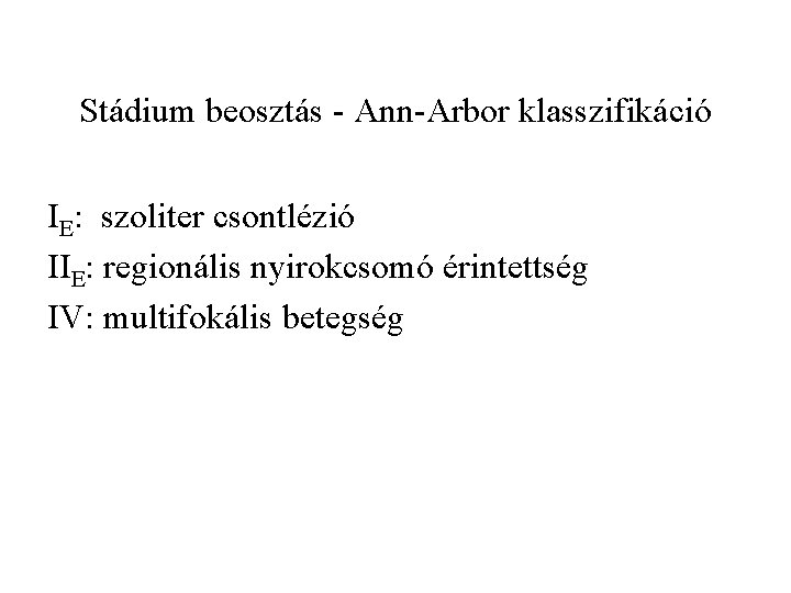 Stádium beosztás - Ann-Arbor klasszifikáció IE: szoliter csontlézió IIE: regionális nyirokcsomó érintettség IV: multifokális