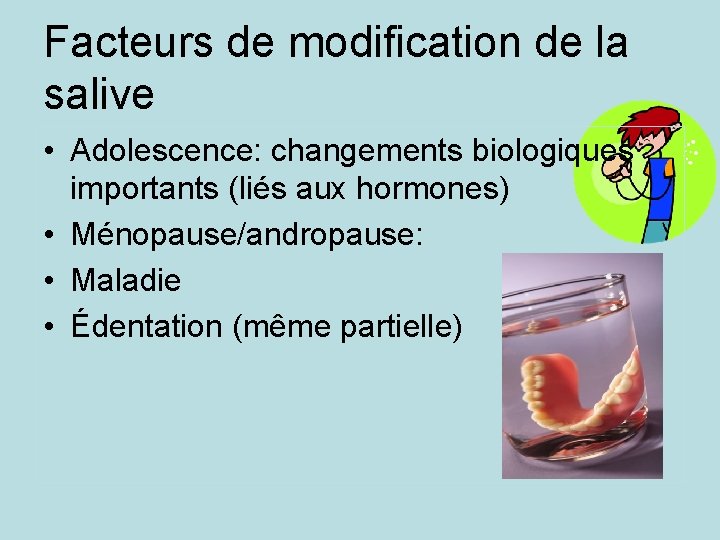 Facteurs de modification de la salive • Adolescence: changements biologiques importants (liés aux hormones)