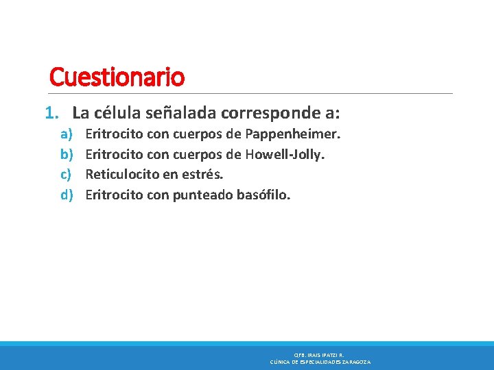 Cuestionario 1. La célula señalada corresponde a: a) b) c) d) Eritrocito con cuerpos