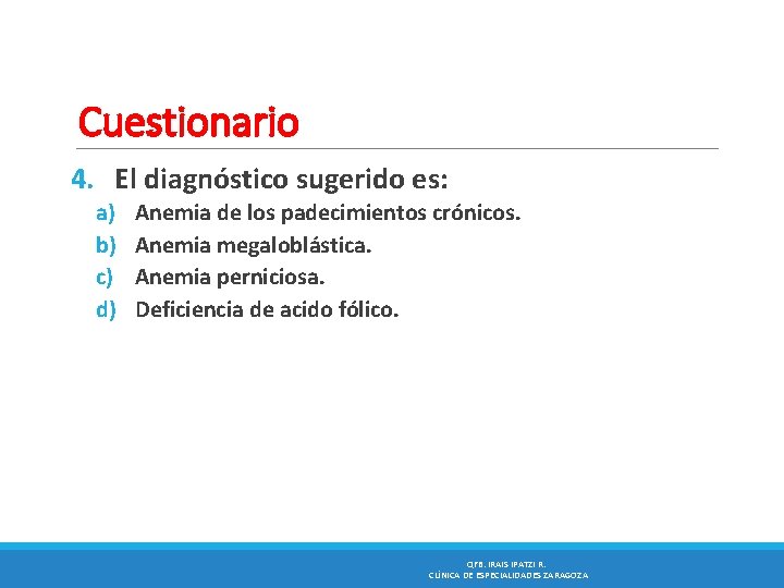 Cuestionario 4. El diagnóstico sugerido es: a) b) c) d) Anemia de los padecimientos