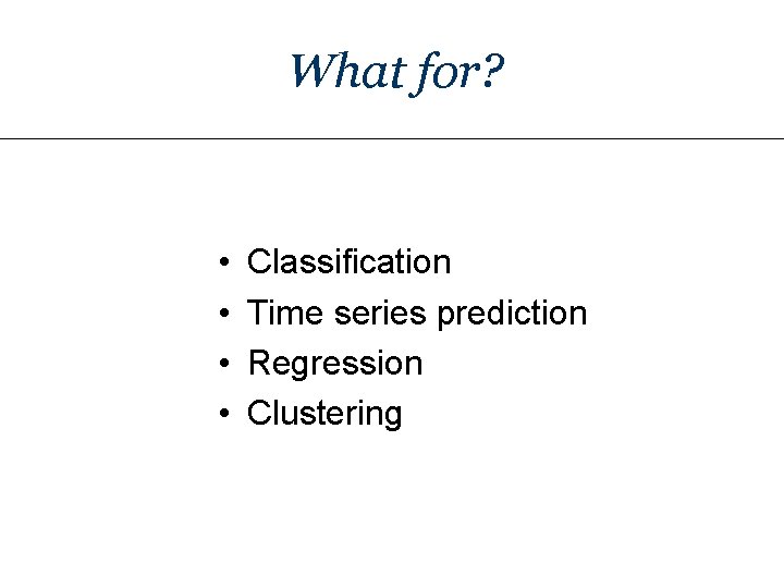 What for? • • Classification Time series prediction Regression Clustering 
