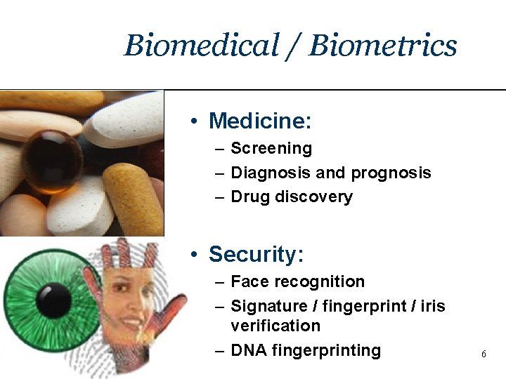 Biomedical / Biometrics • Medicine: – Screening – Diagnosis and prognosis – Drug discovery