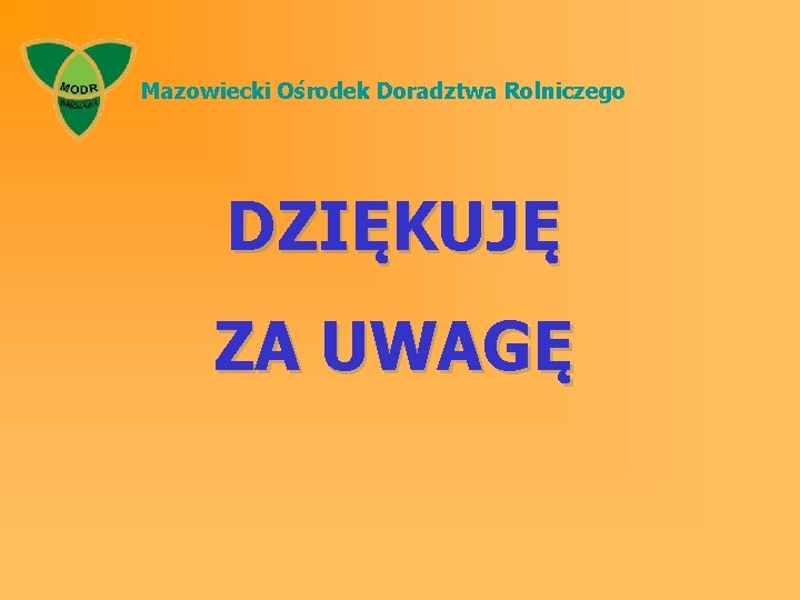 Mazowiecki Ośrodek Doradztwa Rolniczego DZIĘKUJĘ ZA UWAGĘ 