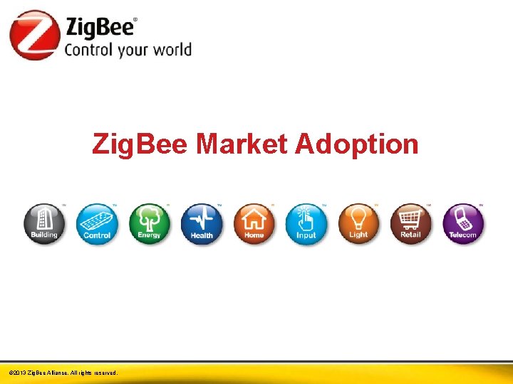 Zig. Bee Market Adoption © 2013 Zig. Bee Alliance. All rights reserved. 