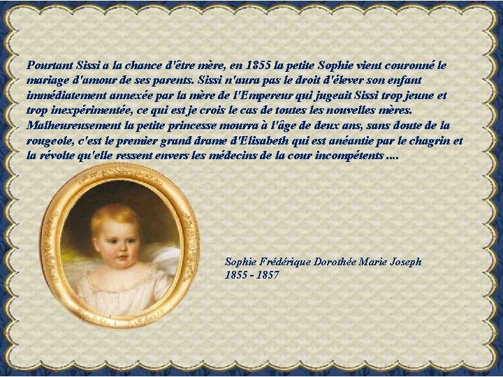 Pourtant Sissi a la chance d'être mère, en 1855 la petite Sophie vient couronné