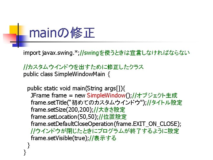 mainの修正 import javax. swing. *; //swingを使うときは宣言しなければならない //カスタムウインドウを出すために修正したクラス public class Simple. Window. Main { } mainの修正 import javax. swing. *; //swingを使うときは宣言しなければならない //カスタムウインドウを出すために修正したクラス public class Simple. Window. Main { }