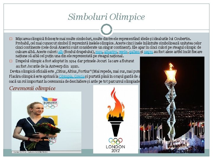 Simboluri Olimpice Mișcarea olimpică folosește mai multe simboluri, multe dintre ele reprezentând ideile și