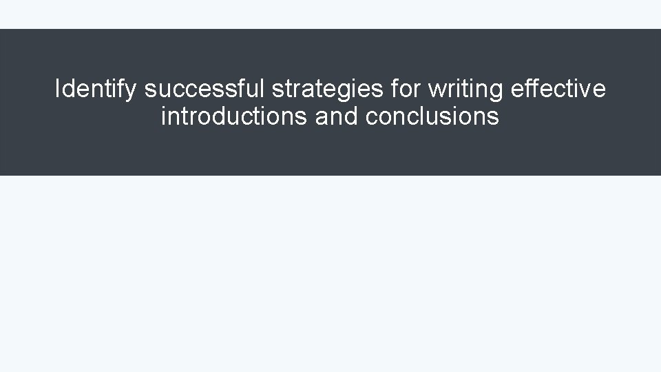 Identify successful strategies for writing effective introductions and conclusions 