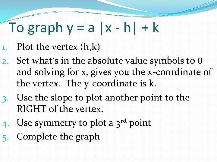 To graph y = a |x - h| + k 1. Plot the vertex