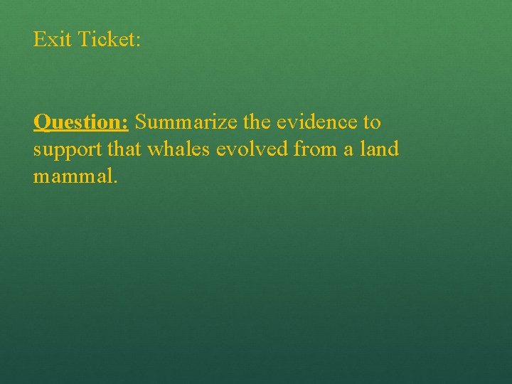 Exit Ticket: Question: Summarize the evidence to support that whales evolved from a land