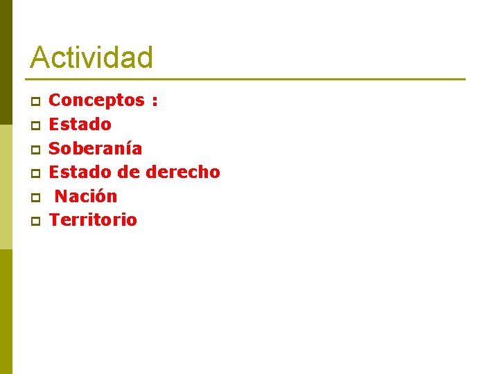 Actividad p p p Conceptos : Estado Soberanía Estado de derecho Nación Territorio 