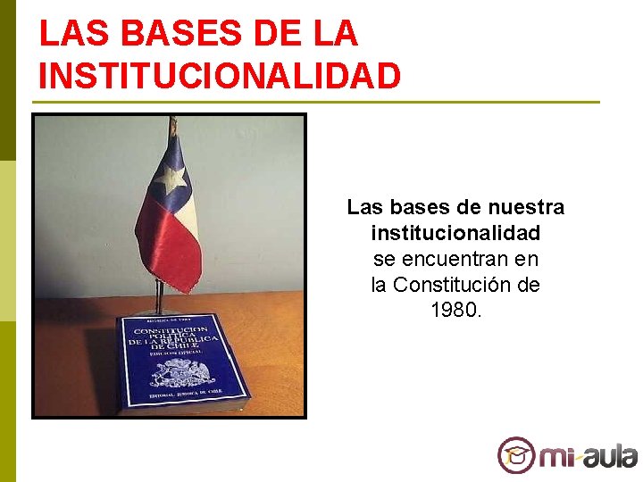LAS BASES DE LA INSTITUCIONALIDAD Las bases de nuestra institucionalidad se encuentran en la