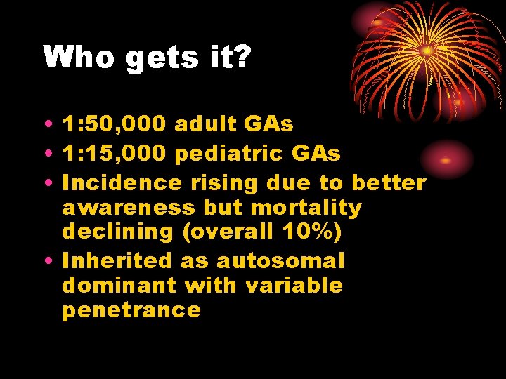 Who gets it? • 1: 50, 000 adult GAs • 1: 15, 000 pediatric