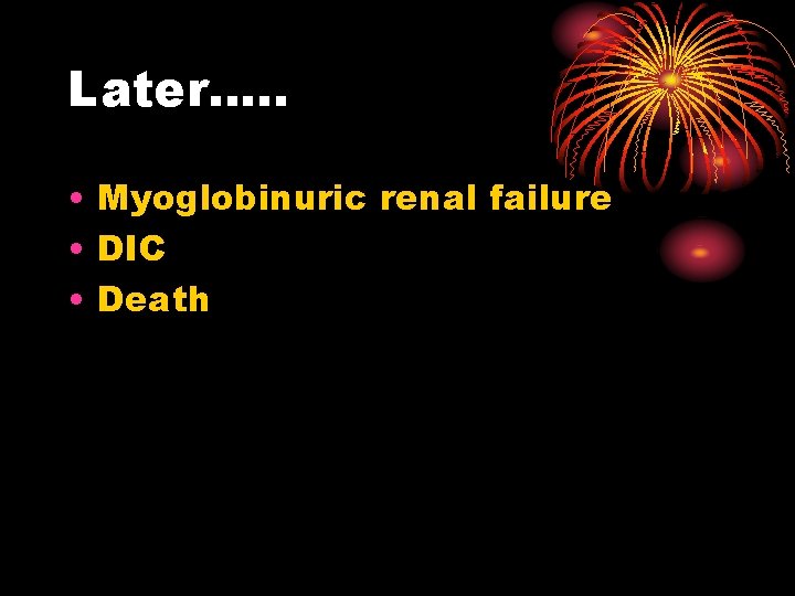 Later…. . • Myoglobinuric renal failure • DIC • Death 