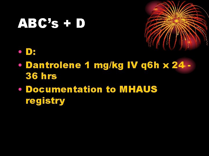 ABC’s + D • D: • Dantrolene 1 mg/kg IV q 6 h x