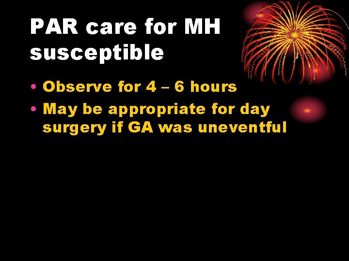 PAR care for MH susceptible • Observe for 4 – 6 hours • May