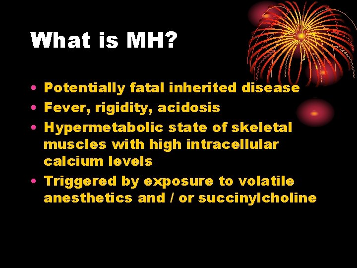 What is MH? • Potentially fatal inherited disease • Fever, rigidity, acidosis • Hypermetabolic