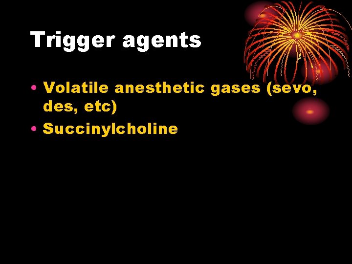 Trigger agents • Volatile anesthetic gases (sevo, des, etc) • Succinylcholine 