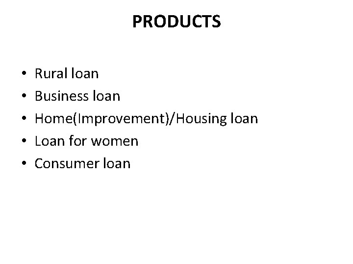 PRODUCTS • • • Rural loan Business loan Home(Improvement)/Housing loan Loan for women Consumer