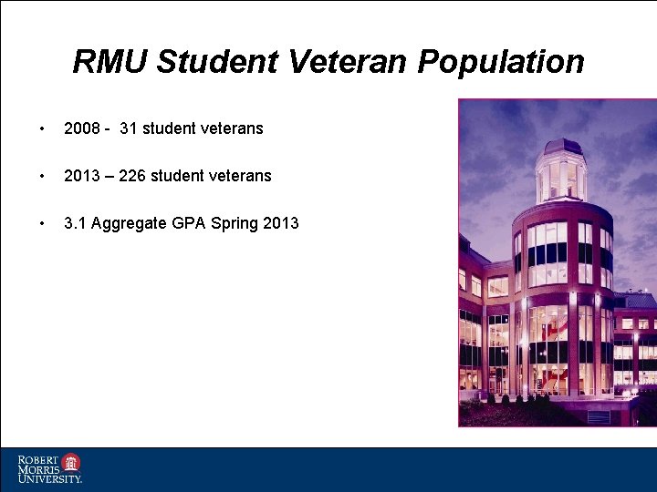 RMU Student Veteran Population • 2008 - 31 student veterans • 2013 – 226 RMU Student Veteran Population • 2008 - 31 student veterans • 2013 – 226